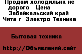 Продам холодильнк не дорого › Цена ­ 7 000 - Забайкальский край, Чита г. Электро-Техника » Бытовая техника   